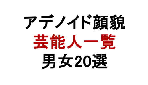 アデノイド顔貌の芸能人一覧【男女20選】特徴・原因・セルフチェック完全まとめ