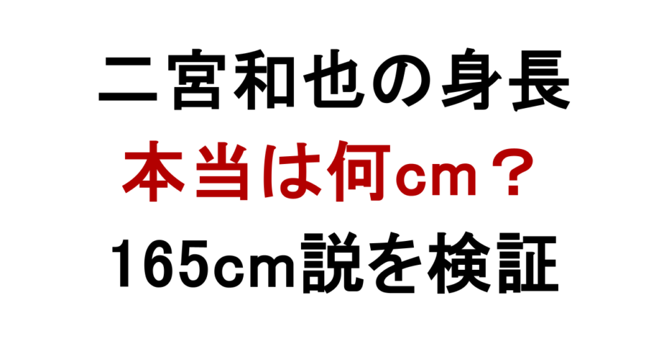 二宮和也の身長 本当は何cm？ 165cm説を検証