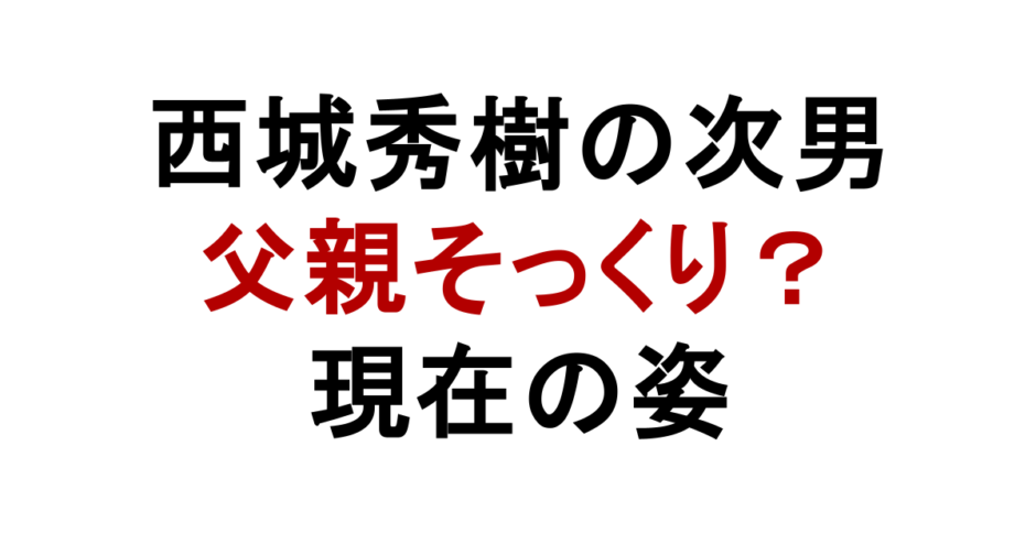 西城秀樹の次男 父親そっくり？ 現在の姿
