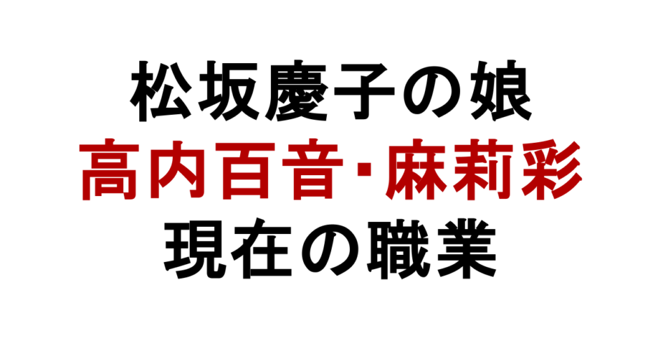 松坂慶子の娘 高内百音・麻莉彩 現在の職業