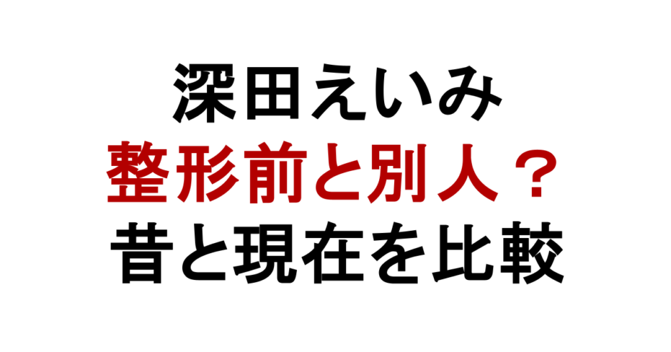 深田えいみ 整形前と別人？ 昔と現在を比較