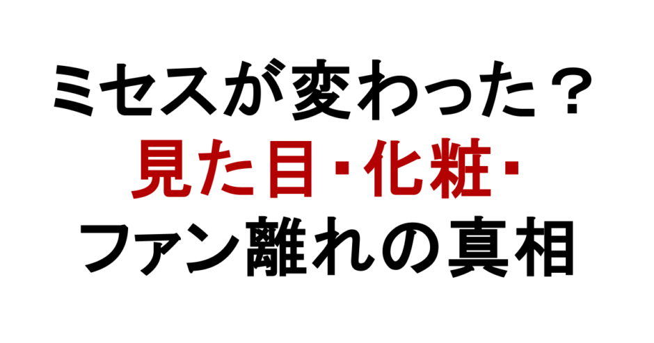 ミセスが変わった？ 見た目・化粧・ ファン離れの真相