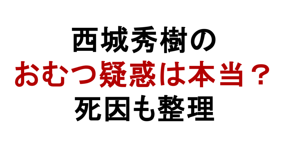 西城秀樹の おむつ疑惑は本当？ 死因も整理