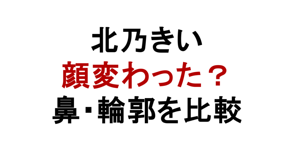 北乃きい 顔変わった？ 鼻・輪郭を比較