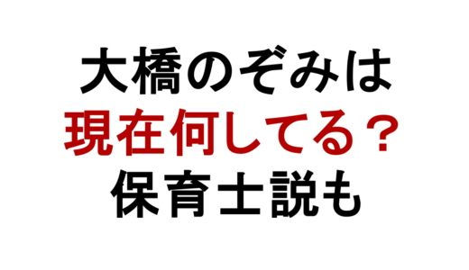 大橋のぞみは現在何してる？保育士説と結婚・復帰の噂