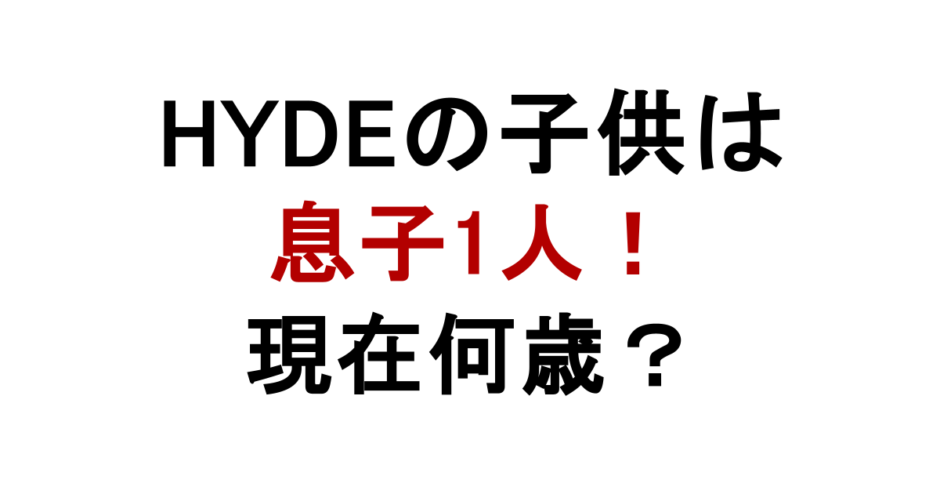 HYDEの子供は 息子1人！ 現在何歳？