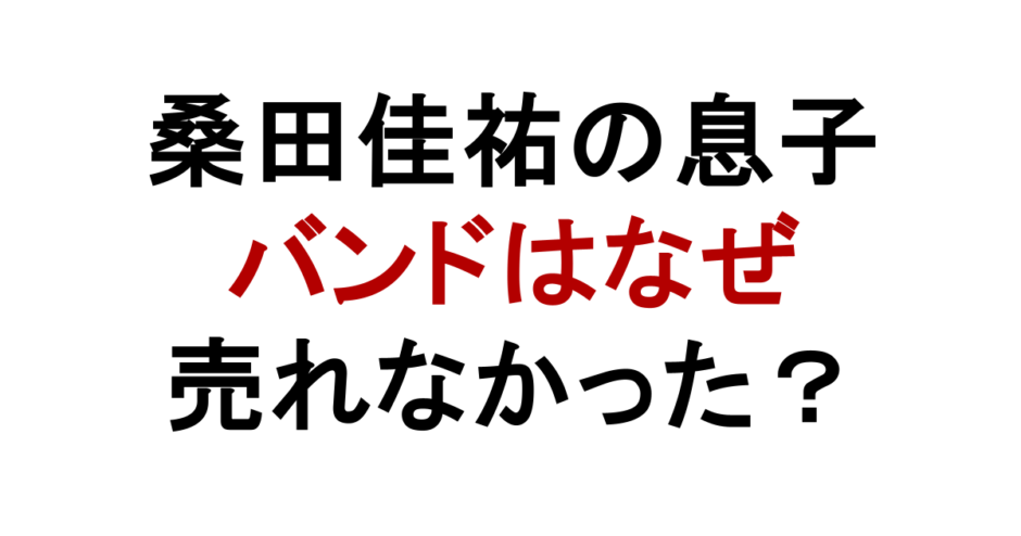桑田佳祐の息子 バンドはなぜ 売れなかった？