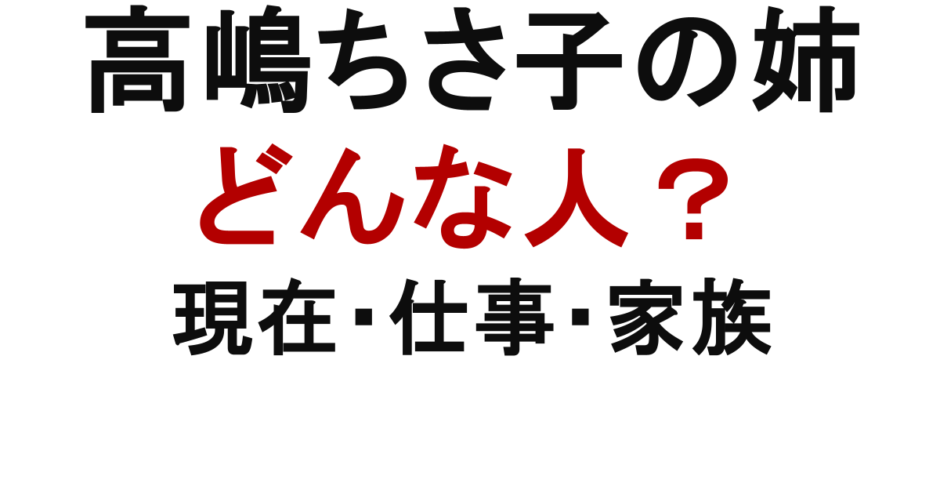 高嶋ちさ子の姉　どんな人？