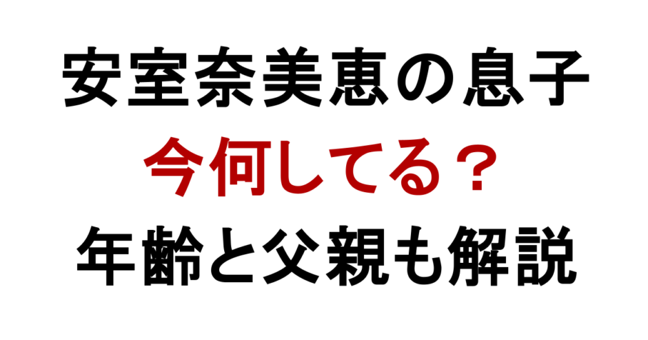 安室奈美恵の息子 今何してる？ 年齢と父親も解説