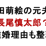 深田萌絵の元夫は 長尾慎太郎？ 離婚理由も整理