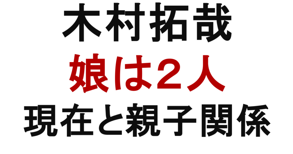 木村拓哉　娘は２人