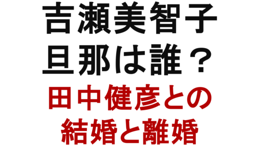 吉瀬美智子の旦那は田中健彦？元夫の仕事や現在を解説