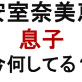 安室奈美恵の息子 今何してる?