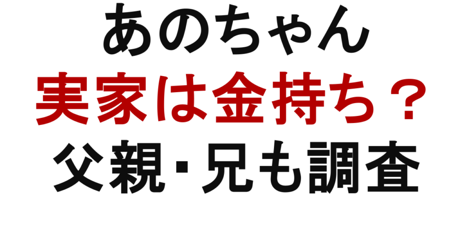 あのちゃん 実家は金持ち？ 父親・兄も調査