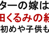 シバターの嫁は誰？ 横田くるみの経歴 馴れ初めや子供も調査