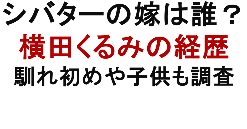 シバターの嫁は誰？ 横田くるみの経歴 馴れ初めや子供も調査