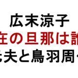 広末涼子 現在の旦那は誰? 元夫と鳥羽周作