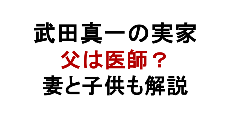 武田真一の実家 父は医師？ 妻と子供も解説