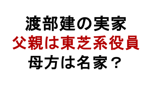 渡部建の実家は金持ち？父親の職業や母方の名家説を解説