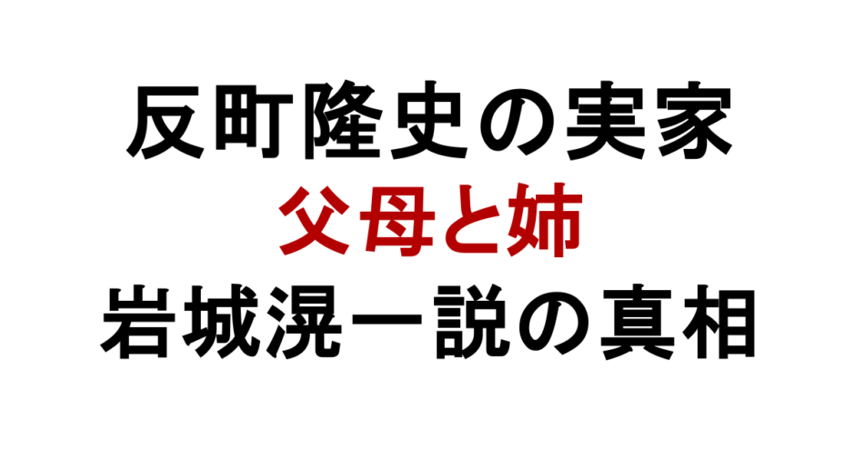 反町隆史の実家 父母と姉 岩城滉一説の真相