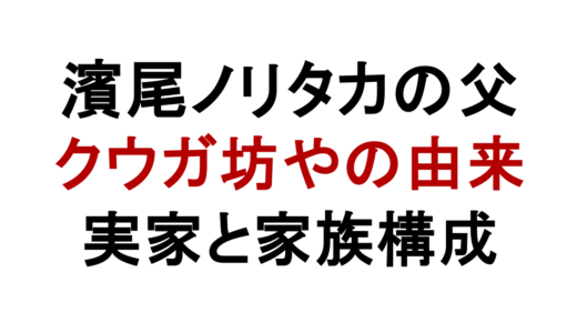 濱尾ノリタカの父親は仮面ライダー好き！実家や家族構成も解説