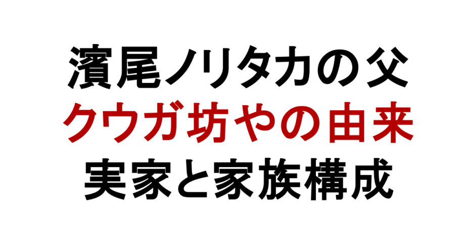 濱尾ノリタカの父 クウガ坊やの由来 実家と家族構成