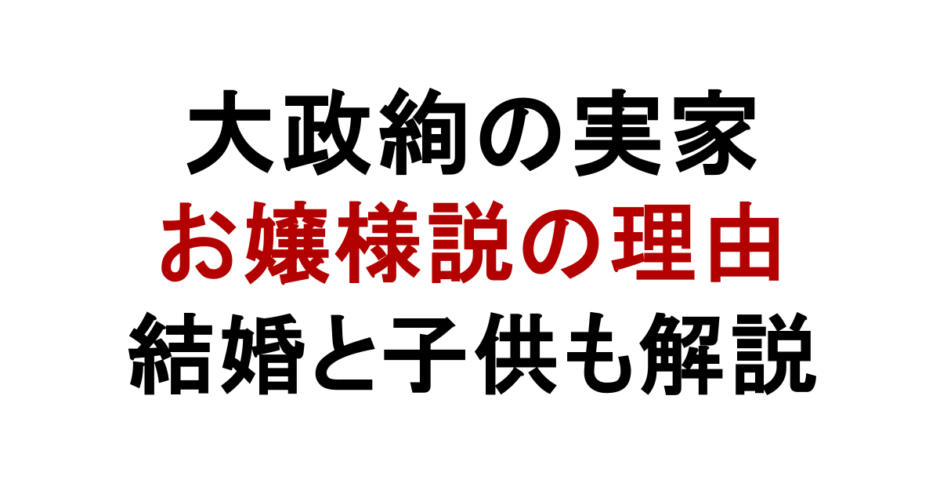 大政絢の実家 お嬢様説の理由 結婚と子供も解説