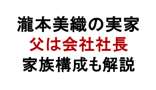 瀧本美織の実家は金持ち？父親の会社や家族構成を解説