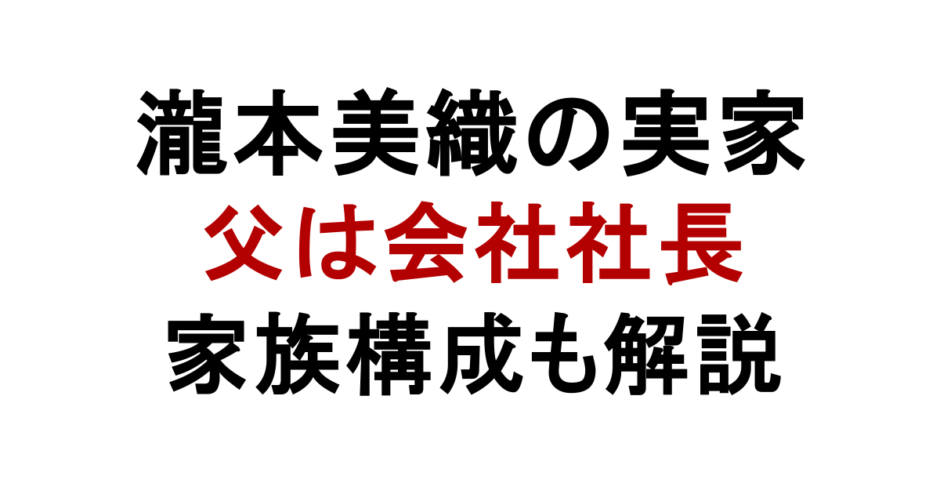 瀧本美織の実家 父は会社社長 家族構成も解説
