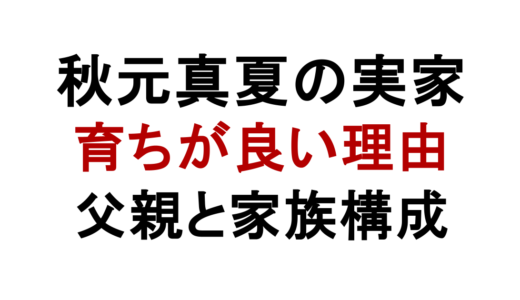 秋元真夏の実家は金持ち？父親の職業や学歴・家族構成