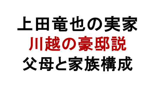 上田竜也の実家は金持ち？川越の豪邸や父母の職業も解説