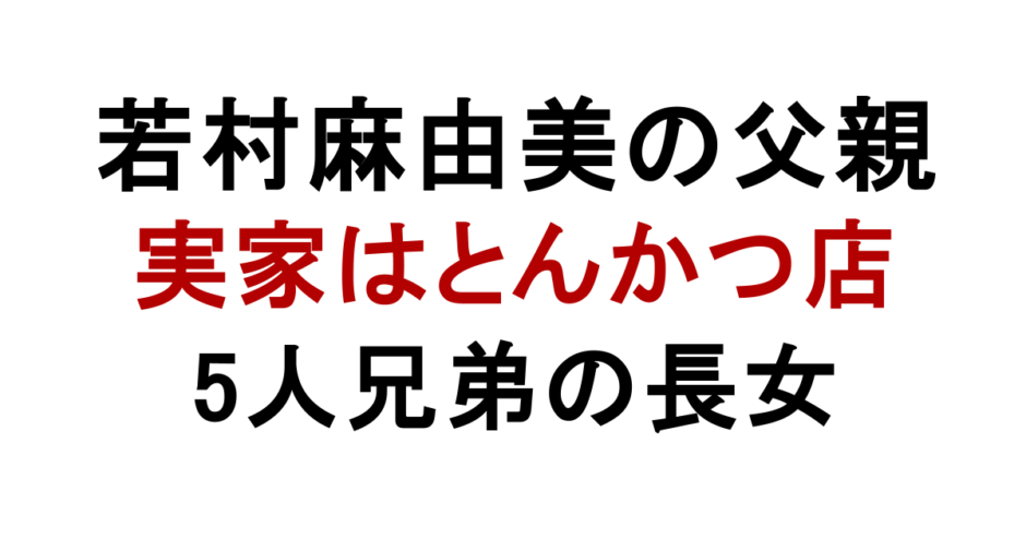 若村麻由美の父親 実家はとんかつ店 5人兄弟の長女