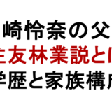 山崎怜奈の父親 住友林業説とは 学歴と家族構成