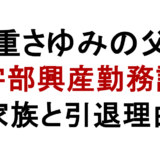 道重さゆみの父親 宇部興産勤務説 家族と引退理由