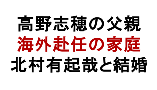 高野志穂の父親は海外赴任ビジネスマン！実家や家族構成も解説