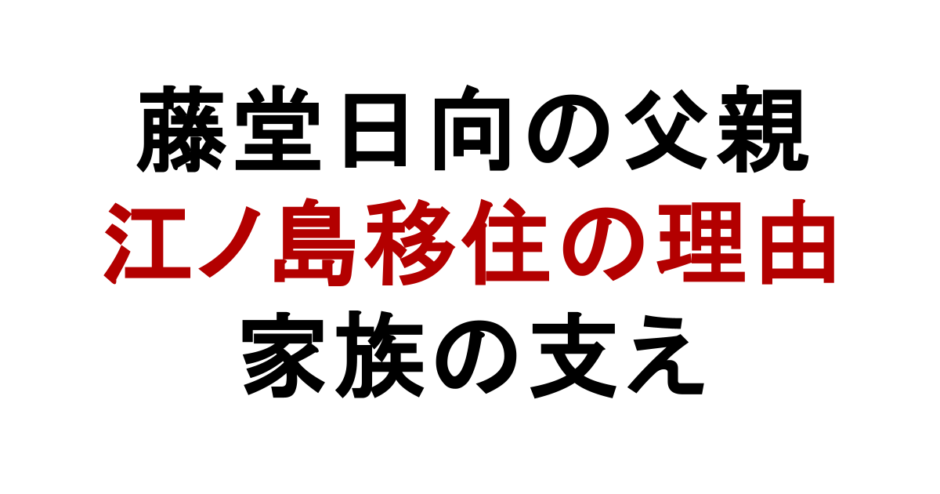藤堂日向の父親 江ノ島移住の理由 家族の支え