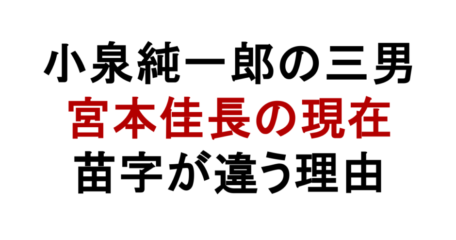 小泉純一郎の三男 宮本佳長の現在 苗字が違う理由
