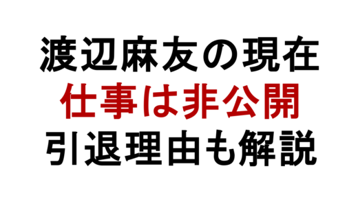 渡辺麻友の現在の仕事は？引退理由や今の生活を解説