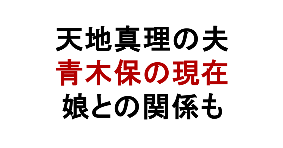 天地真理の夫 青木保の現在 娘との関係も
