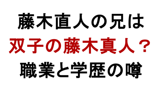 藤木直人の兄は双子の藤木真人？職業や学歴の噂を調査