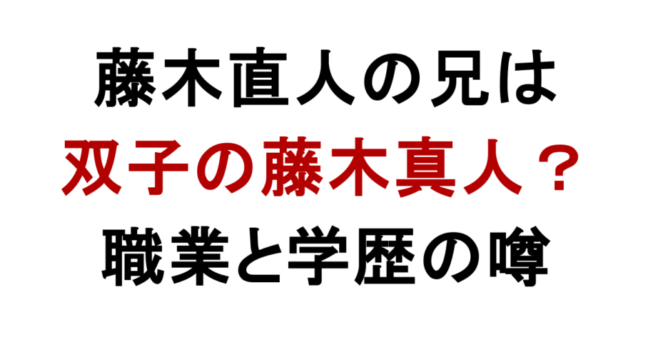 藤木直人の兄は 双子の藤木真人？ 職業と学歴の噂