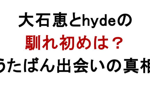 大石恵とhydeの馴れ初めはうたばん？結婚生活も調査