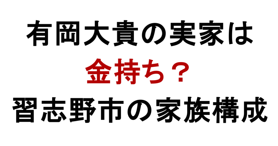 有岡大貴の実家は 金持ち？ 習志野市の家族構成