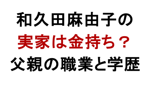 和久田麻由子の実家は金持ち？父親の職業と学歴を調査