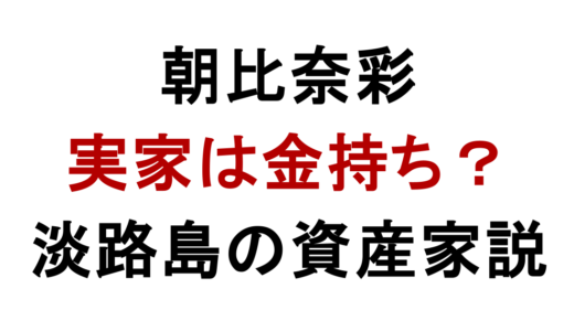 朝比奈彩の実家は金持ち？淡路島の資産家説と家族構成