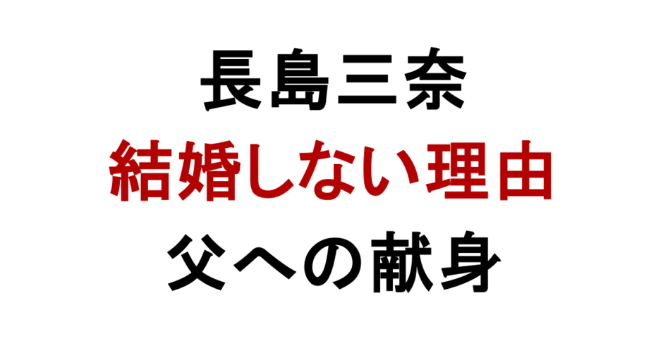長島三奈 結婚しない理由 父への献身