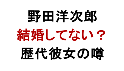 野田洋次郎は結婚してない？歴代彼女と現在の噂