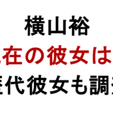 横山裕 現在の彼女は? 歴代彼女も調査
