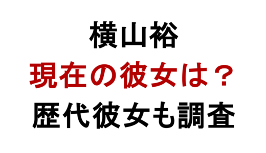 横山裕に彼女はいる？歴代彼女と結婚しない理由