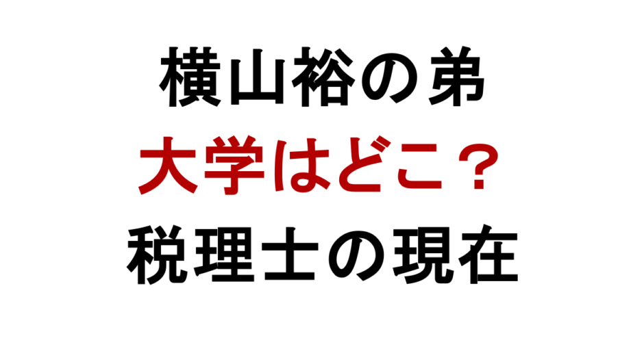 横山裕の弟 大学はどこ？ 税理士の現在